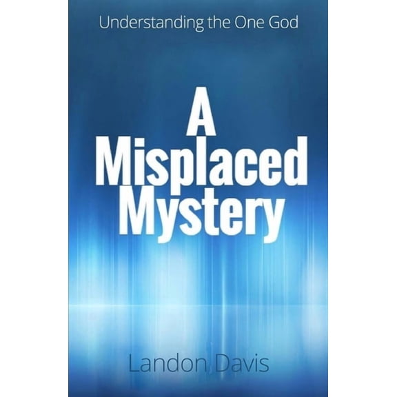 A Misplaced Mystery: Understanding the One God (Paperback) by Landon Davis