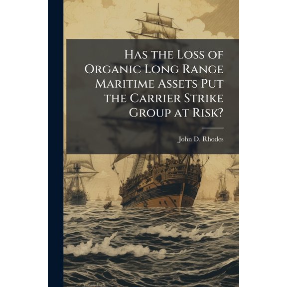 Has the Loss of Organic Long Range Maritime Assets Put the Carrier Strike Group at Risk?, (Paperback)