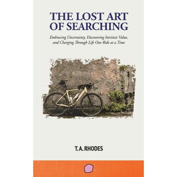 The Lost Art of Searching: Embracing Uncertainty, Discovering Intrinsic Value, and Charging Through Life One Ride at a T, (Paperback)