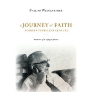 A Journey of Faith Across a Turbulent Century: Memoirs of a Refugee Pastor (Paperback) by Philipp Weingartner, Erich Weingartner