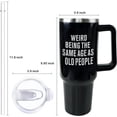 thumbnail image 2 of Birthday Gifts for Men Women, Weird Being the Same Age As Old People Funny Gifts for Dad, Him, Grandpa, Old Man, Retirement Gifts for Men - 40oz Tumbler with Handle and Straw, 2 of 6