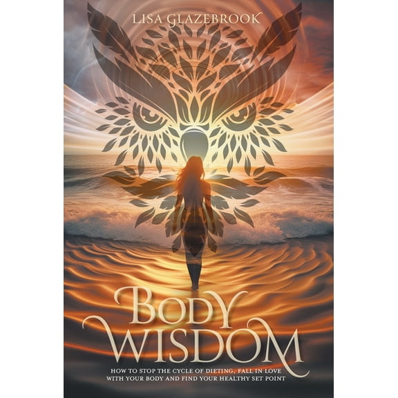Body Wisdom: How to stop the cycle of dieting, fall in love with your body and find your healthy set point, (Hardcover)