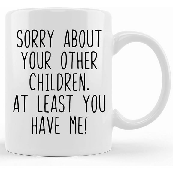 Sorry About Your Other Children At Least You Have Me! Funny Mug Mother's Day Gift Mug For Mom Funny Coffee Mug, Ceramic Novelty Coffee Mugs 11oz, 15oz Mug, Tea Cup, Gift Present Mug For