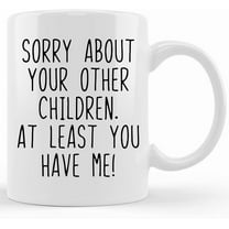 Sorry About Your Other Children At Least You Have Me! Funny Mug Mother's Day Gift Mug For Mom Funny Coffee Mug, Ceramic Novelty Coffee Mugs 11oz, 15oz Mug, Tea Cup, Gift Present Mug For