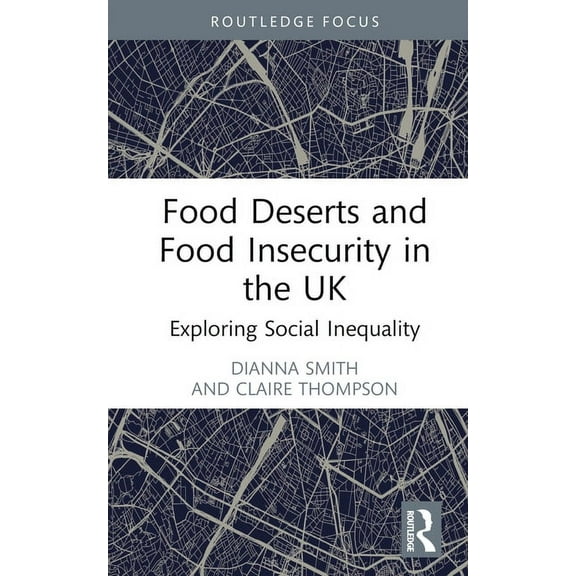 Routledge Focus on Environment and Susta Food Deserts and Food Insecurity in the UK: Exploring Social Inequality, (Hardcover)
