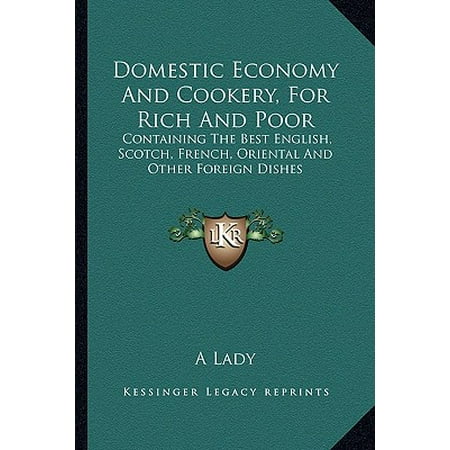 Domestic Economy and Cookery, for Rich and Poor : Containing the Best English, Scotch, French, Oriental and Other Foreign
