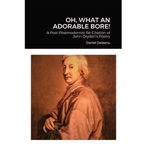 Oh, What an Adorable Bore!: A Post-postmodernist Re-citation of John Dryden's Poetry, (Paperback)
