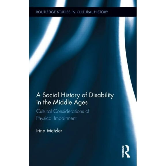 Routledge Studies in Cultural History A Social History of Disability in the Middle Ages: Cultural Considerations of Physical Impairment, Book 14, (Hardcover)