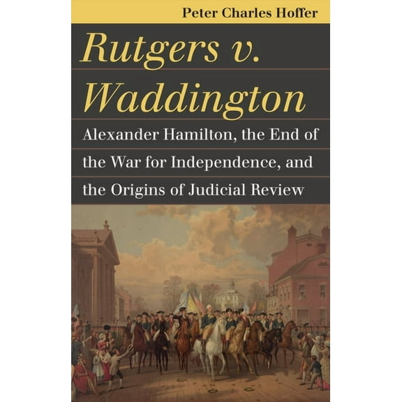 Landmark Law Cases & American Society Rutgers V. Waddington: Alexander Hamilton, the End of the War for Independence, and the Origins of Judicial Review, (Paperback)