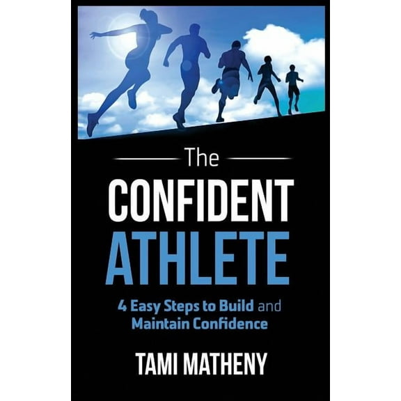 The Confident Athlete: 4 Easy Steps to Build and Maintain Confidence, (Paperback)