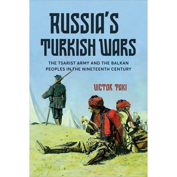 Russia's Turkish Wars: The Tsarist Army and the Balkan Peoples in the Nineteenth Century, (Hardcover)