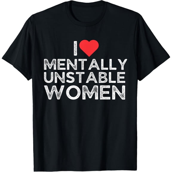 I Love Mentally Unstable Women T-Shirt