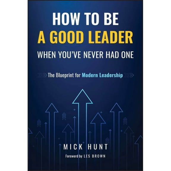 How to Be a Good Leader When You've Never Had One: The Blueprint for Modern Leadership, (Hardcover)