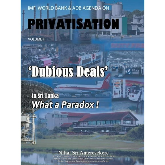 IMF, World Bank & Adb Agenda on Privatisation Volume II: 'Dubious Deals' in Sri Lanka What a Paradox ! (Paperback)