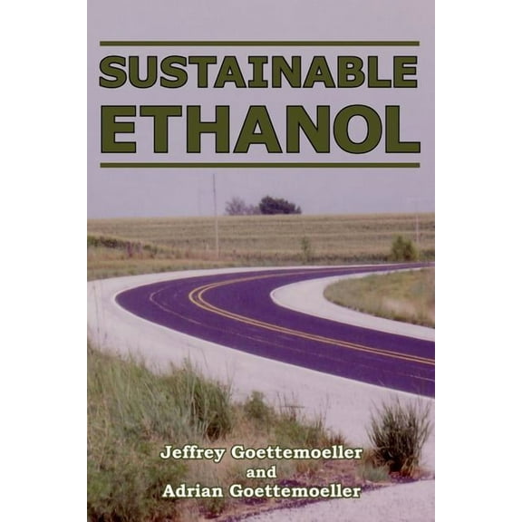 Sustainable Ethanol : Biofuels, Biorefineries, Cellulosic Biomass, Flex-Fuel Vehicles, and Sustainable Farming for Energy Independence