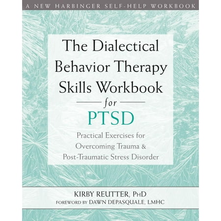 The Dialectical Behavior Therapy Skills Workbook for PTSD : Practical Exercises for Overcoming Trauma and Post-Traumatic Stress