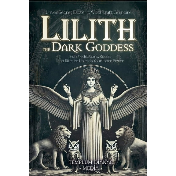 Lilith the Dark Goddess: Unveil Secret Esoteric Witchcraft Grimoire, with Meditations, Rituals and Rites to Unleash Your, (Paperback)