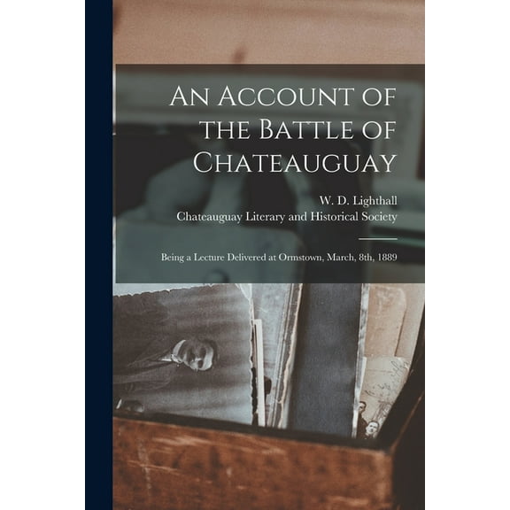 An Account of the Battle of Chateauguay : Being a Lecture Delivered at Ormstown, March, 8th, 1889 (Paperback)