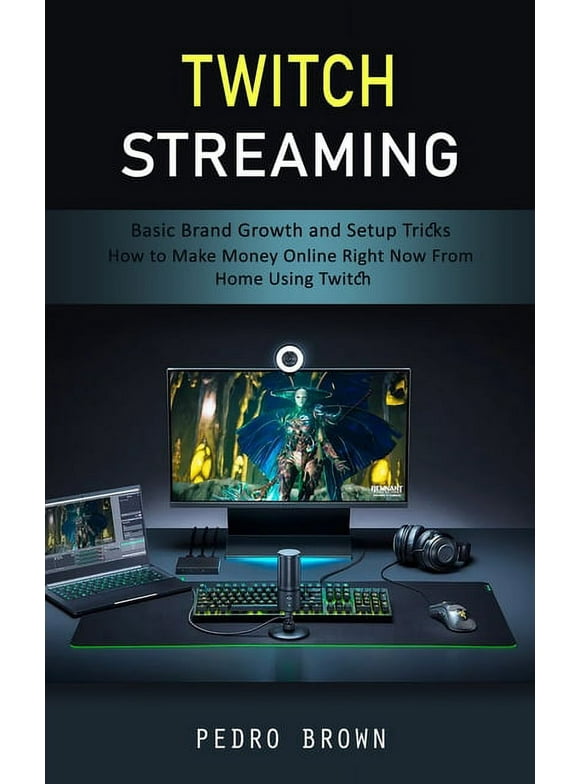Twitch Streaming : Basic Brand Growth and Setup Tricks (How to Make Money Online Right Now From Home Using Twitch) (Paperback)