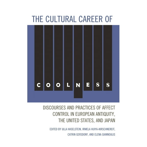 The Cultural Career of Coolness: Discourses and Practices of Affect Control in European Antiquity, the United States, an, (Hardcover)