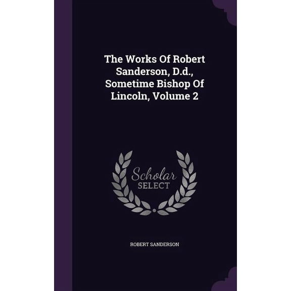 The Works Of Robert Sanderson, D.d., Sometime Bishop Of Lincoln, Volume 2 (Hardcover)