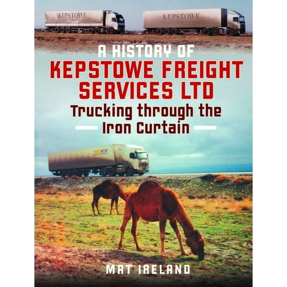 A History of Kepstowe Freight Services Ltd.: Trucking Through the Iron Curtain, (Hardcover)