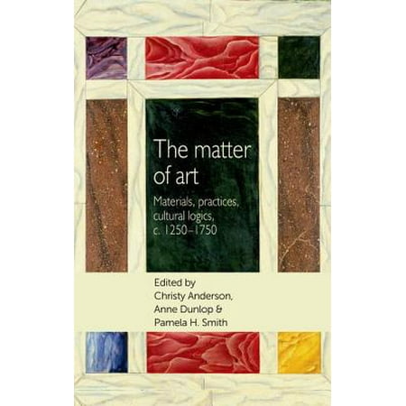 The Matter of Art : Materials, Practices, Cultural Logics,