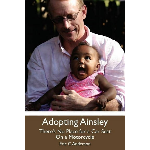 Adopting Ainsley: There's No Place for a Car Seat on a Motorcycle, (Paperback)