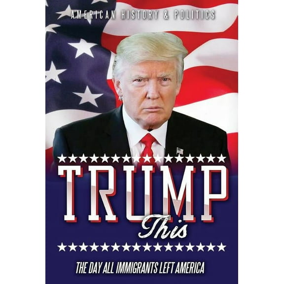 TRUMP this: The day all immigrants left America (Hardcover)