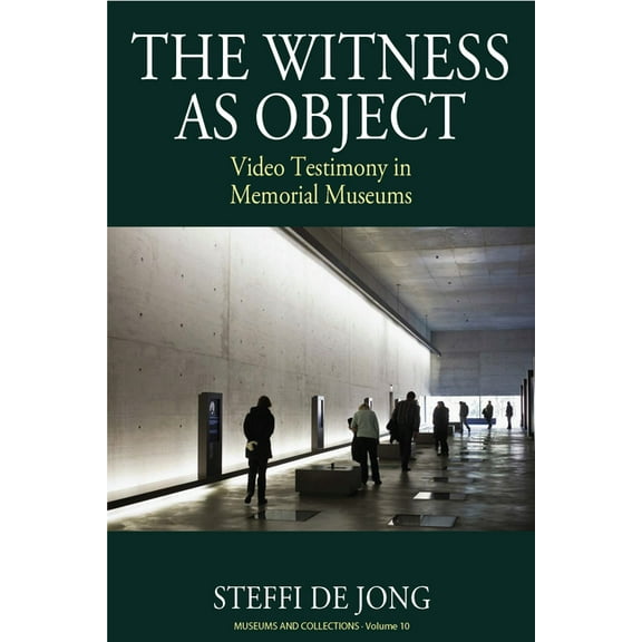 Museums and Collections The Witness as Object: Video Testimony in Memorial Museums, Book 10, (Paperback)