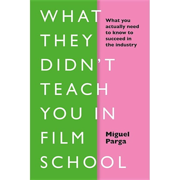 What They Didn't Teach You in Film School : What You Actually Need to Know to Succeed in the Industry