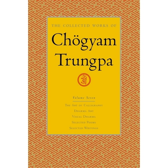 The Collected Works of Chgyam Trungpa: The Collected Works of Chgyam Trungpa, Volume 7 : The Art of Calligraphy (excerpts)-Dharma Art-Visual Dharma (excerpts)-Selected Poems-Selected Writings (Series #7) (Hardcover)