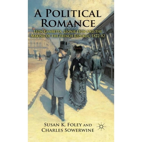 A Political Romance: Léon Gambetta, Léonie Léon and the Making of the French Republic, 1872-82, (Hardcover)