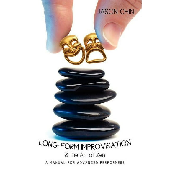 Long-form Improvisation & the Art of Zen: A Manual for Advanced Performers (Paperback)