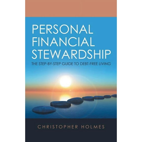 Personal Financial Stewardship : The Step-by-step Guide to Debt-free Living