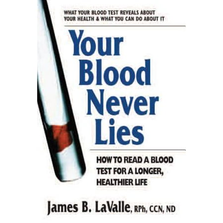 Your Blood Never Lies : How to Read a Blood Test for a Longer, Healthier