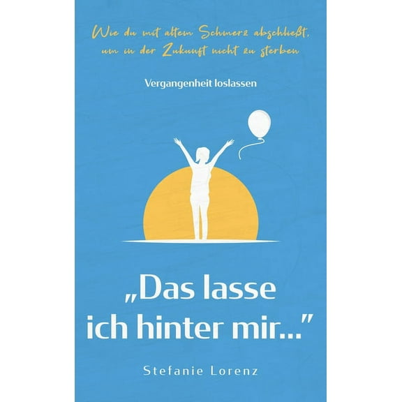 Vergangenheit loslassen: "Das lasse ich hinter mir..." - Wie du mit altem Schmerz abschlieÃt, um in der Zukunf, (Hardcover)