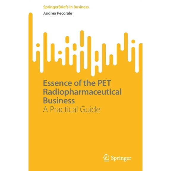 SpringerBriefs in Business Essence of the Pet Radiopharmaceutical Business: A Practical Guide, (Paperback)