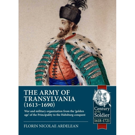 Century of the Soldier: The Army of Transylvania (1613-1690) (Paperback)