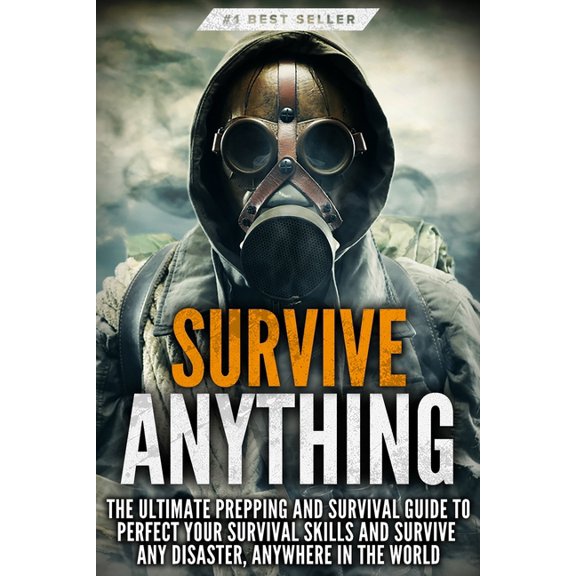 Survive ANYTHING: The Ultimate Prepping and Survival Guide to Perfect Your Survival Skills and Survive Any Disaster, Any, (Paperback)