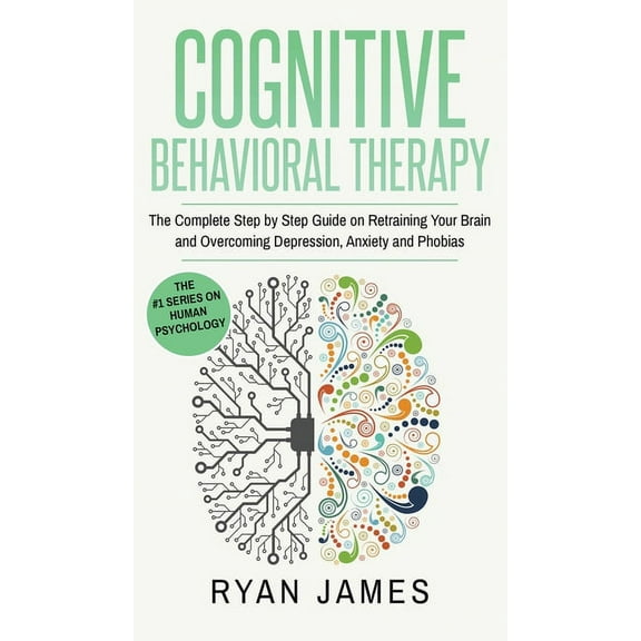 Cognitive Behavioral Therapy: The Complete Step by Step Guide on Retraining Your Brain and Overcoming Depression, Anxiet, (Hardcover)