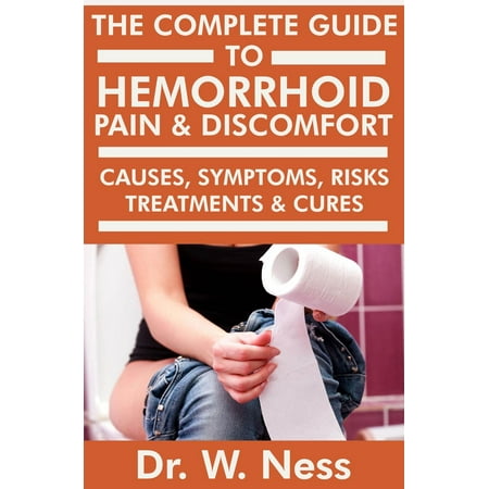 The Complete Guide to Hemorrhoid Pain & Discomfort: Causes, Symptoms, Risks, Treatments & Cures - (Best Cure For Internal Hemorrhoids)