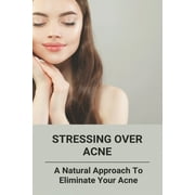 Stressing Over Acne : A Natural Approach To Eliminate Your Acne: What Causes Acne (Paperback)