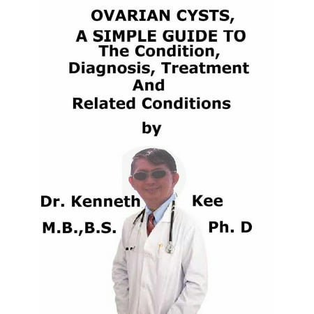 Ovarian Cysts, A Simple Guide To The Condition, Diagnosis, Treatment And Related Conditions - (Best Treatment For Cyst)