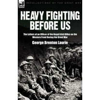 Heavy Fighting Before Us: the Letters of an Officer of the Royal Irish Rifles on the Western Front During the Great War, (Paperback)