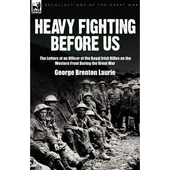 Heavy Fighting Before Us: the Letters of an Officer of the Royal Irish Rifles on the Western Front During the Great War, (Paperback)