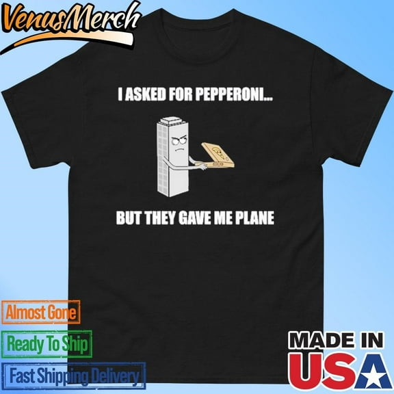 I Asked For Pepperoni But They Gave Me Plane Shirt