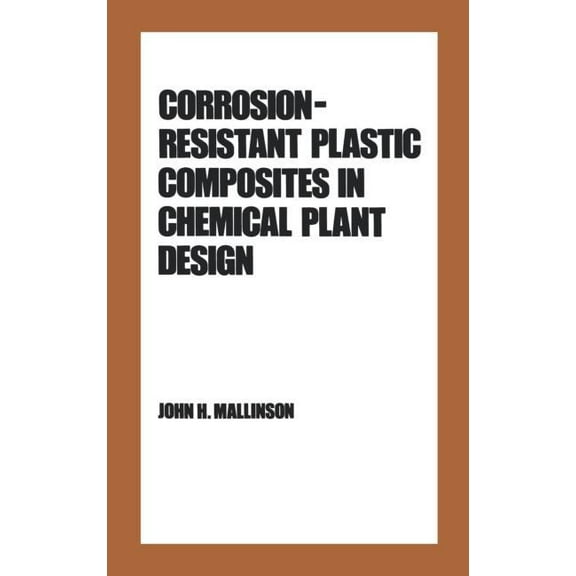 Plastics Engineering Corrosion-Resistant Plastic Composites in Chemical Plant Design, Book 18, (Hardcover)