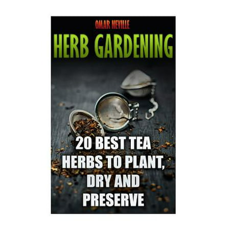 Herb Gardening : 20 Best Tea Herbs to Plant, Dry and Preserve: (Gardening, Indoor (Best Quality Dry Herb Vaporizer)
