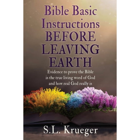 Bible Basic Instructions Before Leaving Earth: Evidence to prove the Bible is the true living word of God and how real G, (Paperback)